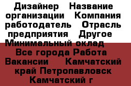 Дизайнер › Название организации ­ Компания-работодатель › Отрасль предприятия ­ Другое › Минимальный оклад ­ 1 - Все города Работа » Вакансии   . Камчатский край,Петропавловск-Камчатский г.